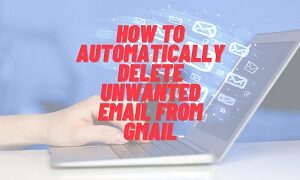 how to automatically delete unwanted email from gmail