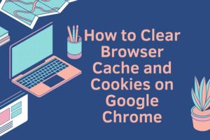 how to clear browser cache and cookies